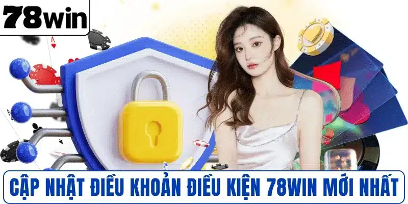 Cập nhật điều khoản điều kiện 78WIN mới nhất