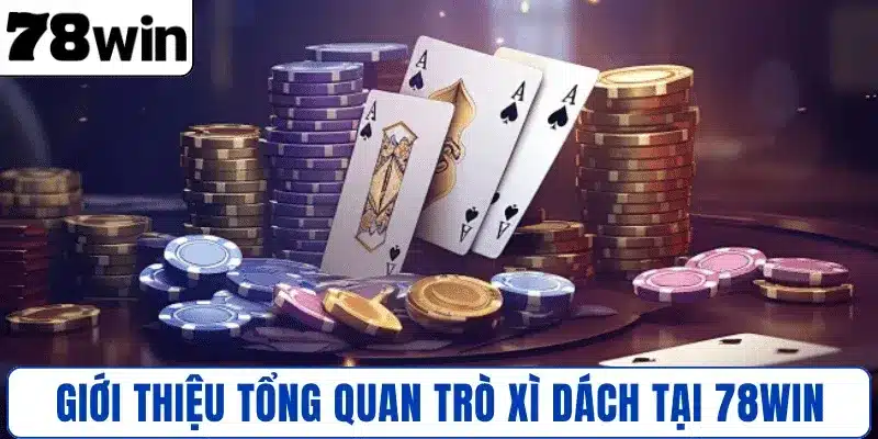 Giới thiệu tổng quan trò Xì Dách tại 78WIN