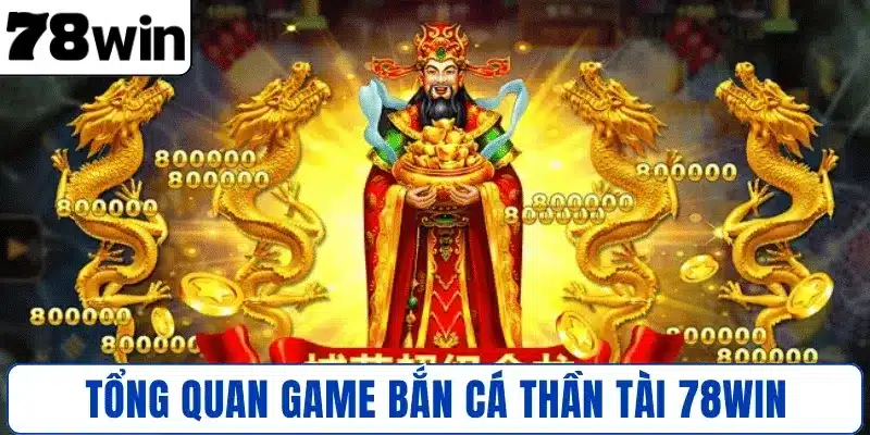 Tổng quan Game Bắn Cá Thần Tài 78WIN